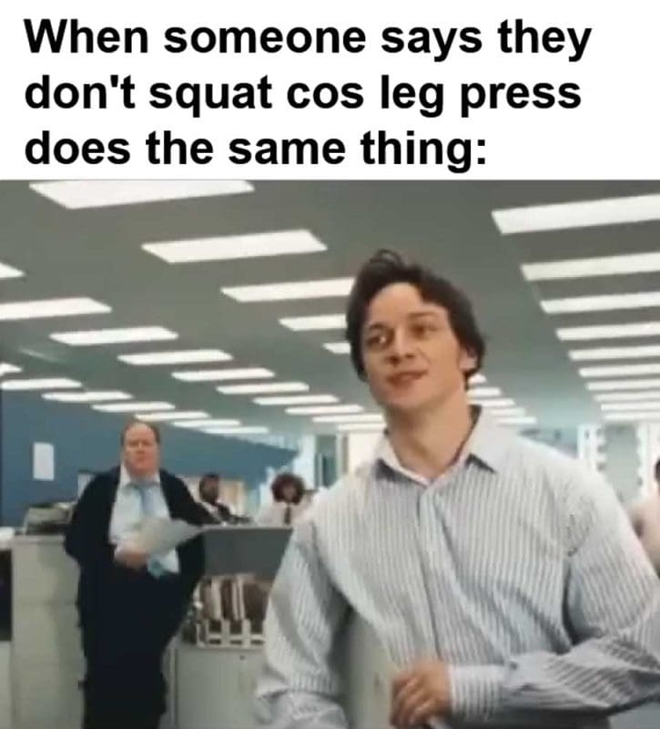 When Someone Says They Don't Squat Cos Leg Press Does The Same Thing