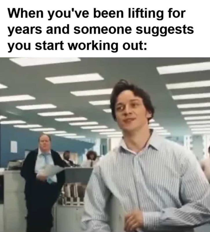 When You've Been Lifting For Years And Someone Suggests You Start Working Out