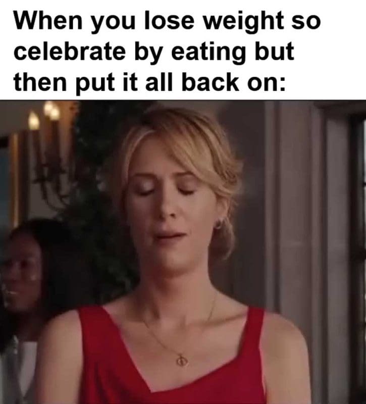 When You Lose Weight So Celebrate By Eating But Then Put It All Back On