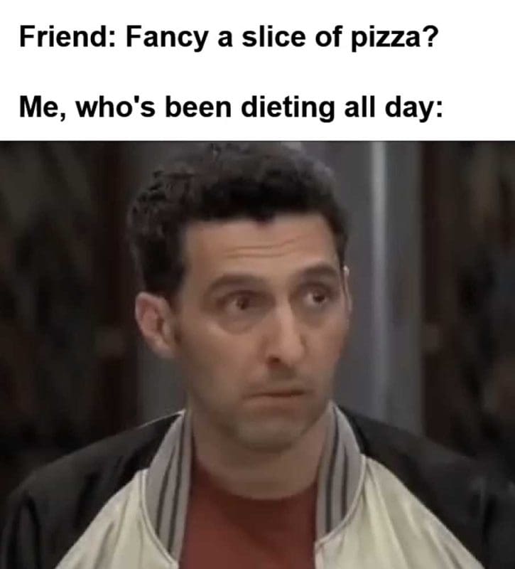 Friend Fancy A Slice Of Pizza Me Who's Been Dieting All Day