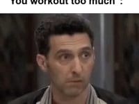 When Someone Tells Me You Workout Too Much