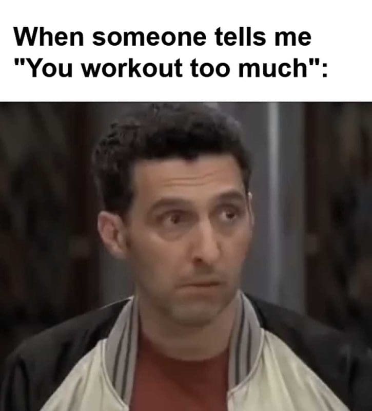 When Someone Tells Me You Workout Too Much
