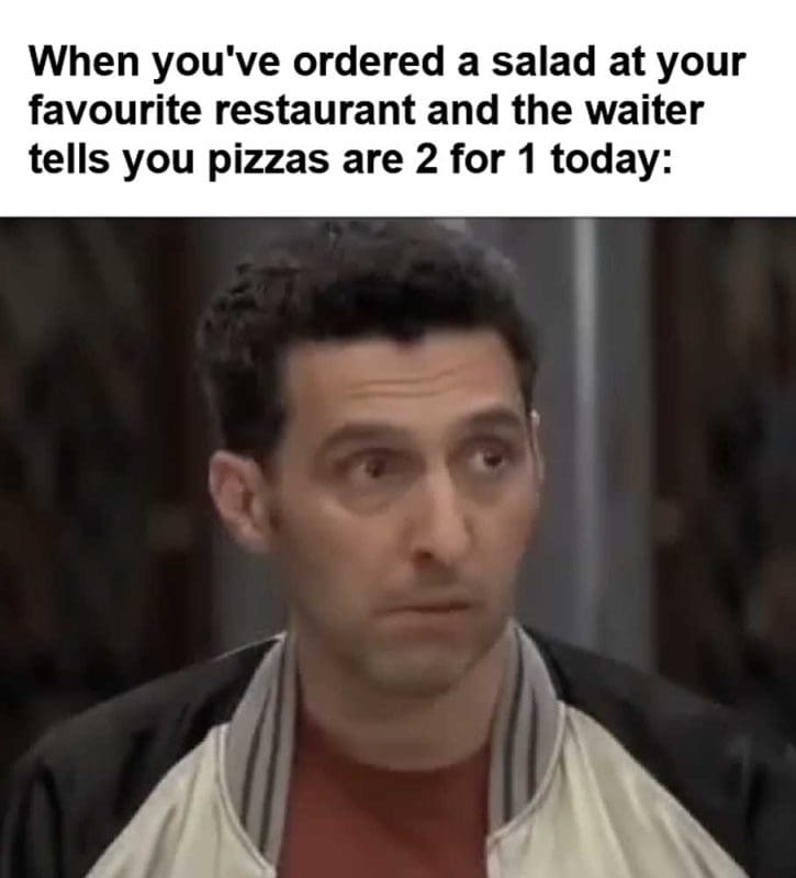 When You've Ordered A Salad At Your Favourite Restaurant And The Waiter Tells You Pizzas Are For Today