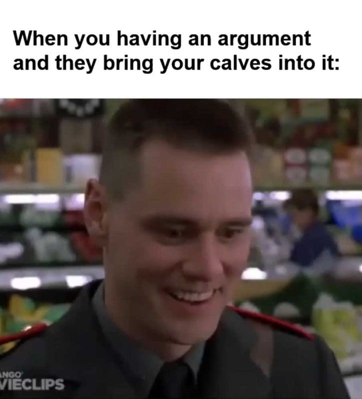 When You Having An Argument And They Bring Your Calves Into It