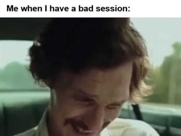 Me Bad Sessions Happen You Just Have To Brush Them Off Me When I Have A Bad Session