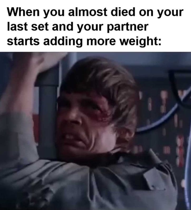 When You Almost Died On Your Last Set And Your Partner Starts Adding More Weight