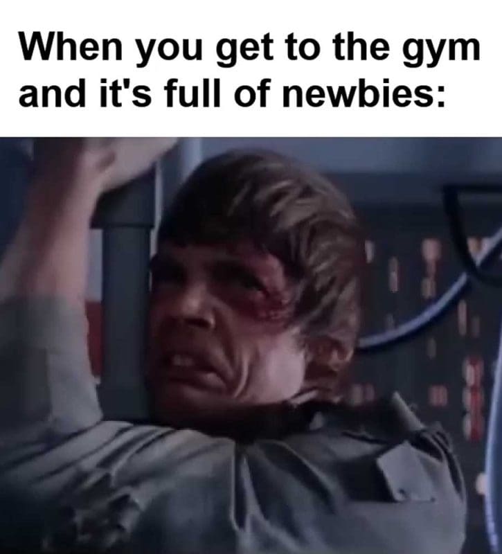 When You Get To The Gym And It's Full Of Newbies