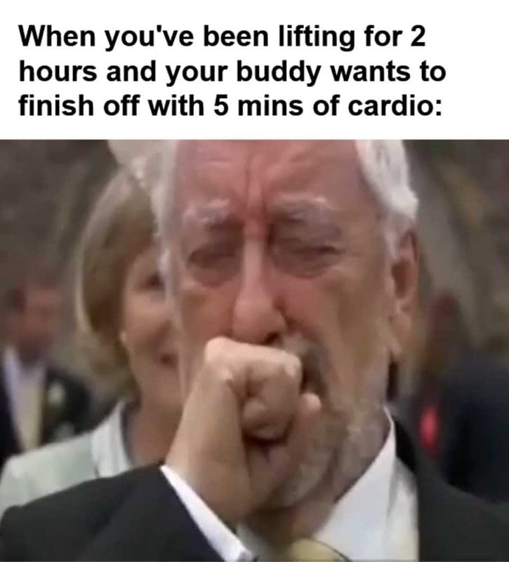 When You've Been Lifting For Hours And Your Buddy Wants To Finish Off With Mins Of Cardio