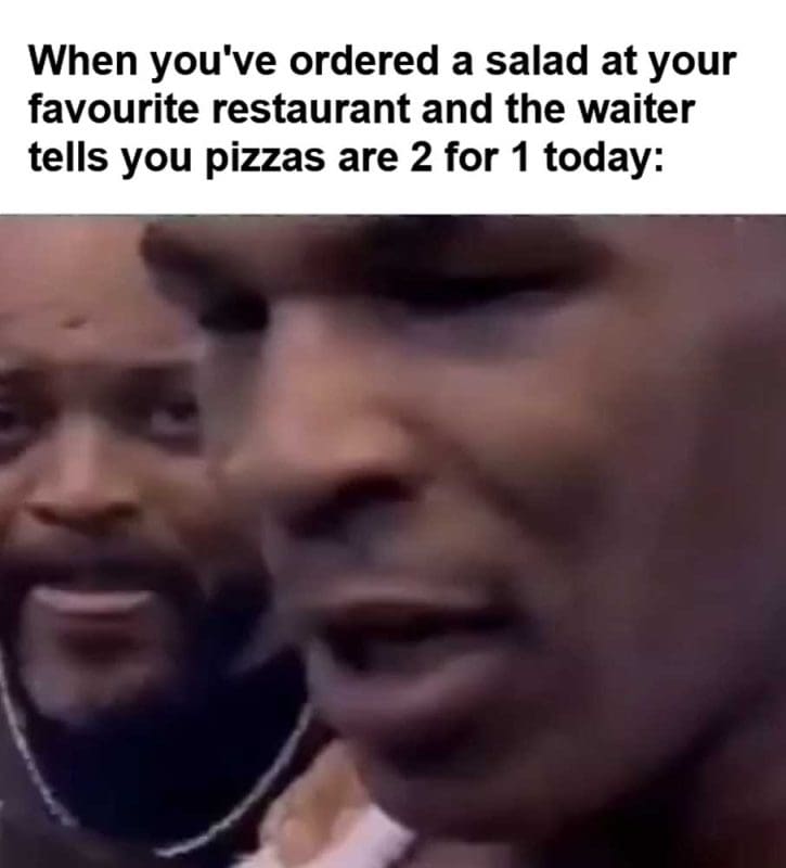 When You've Ordered A Salad At Your Favourite Restaurant And The Waiter Tells You Pizzas Are For Today