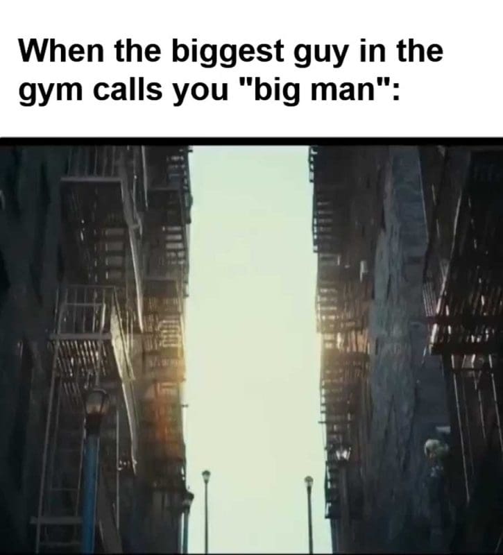 When The Biggest Guy In The Gym Calls You Big Man