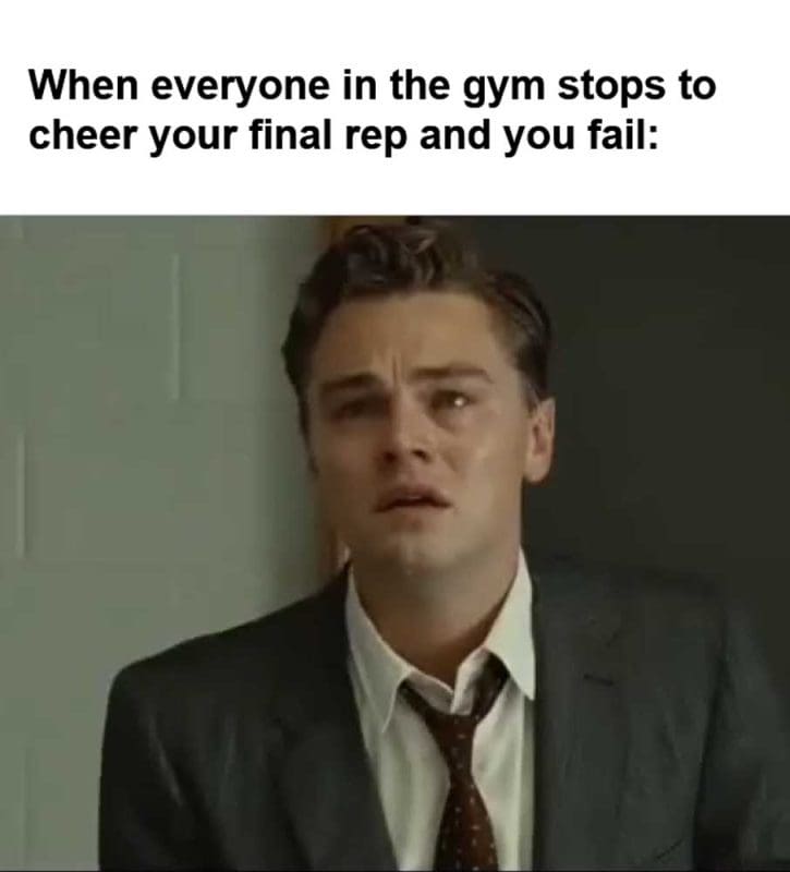 When Everyone In The Gym Stops To Cheer Your Final Rep And You Fail