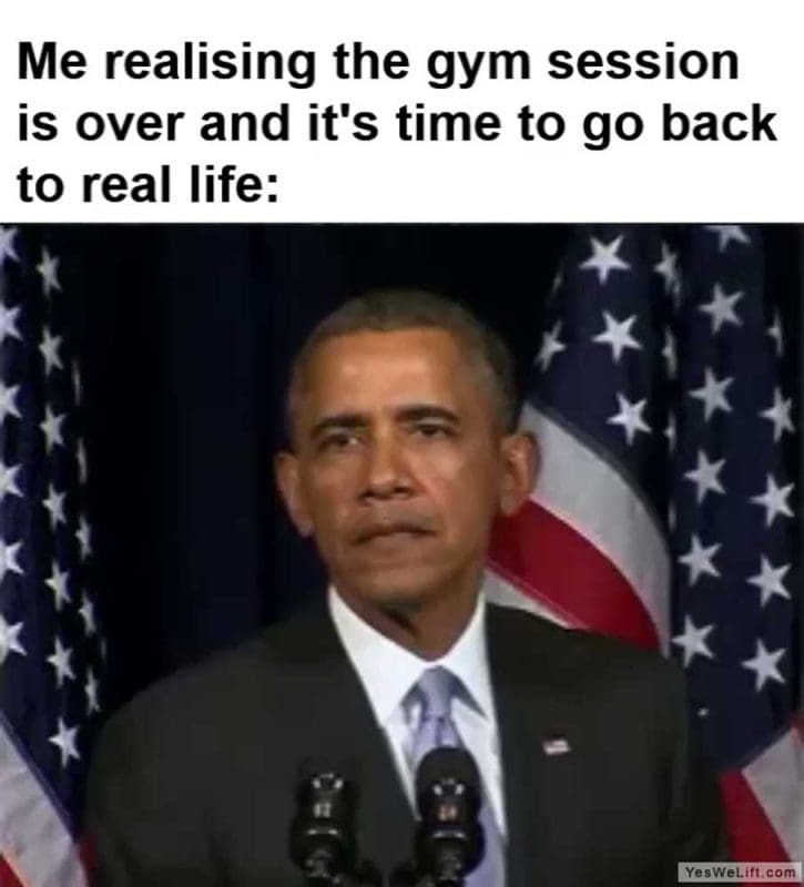 Me Realising The Gym Session Is Over And It's Time To Go Back To Real Life