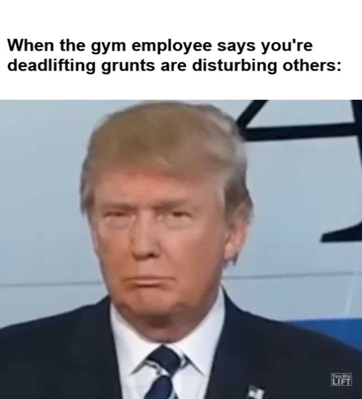 When The Gym Employee Says You're Deadlifting Grunts Are Disturbing Others