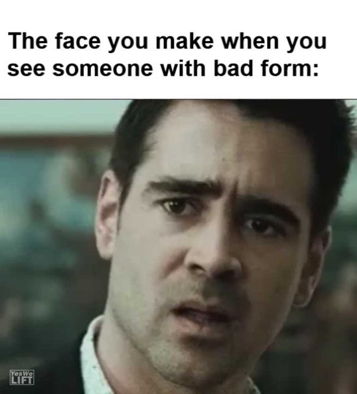 The Face You Make When You See Someone With Bad Form