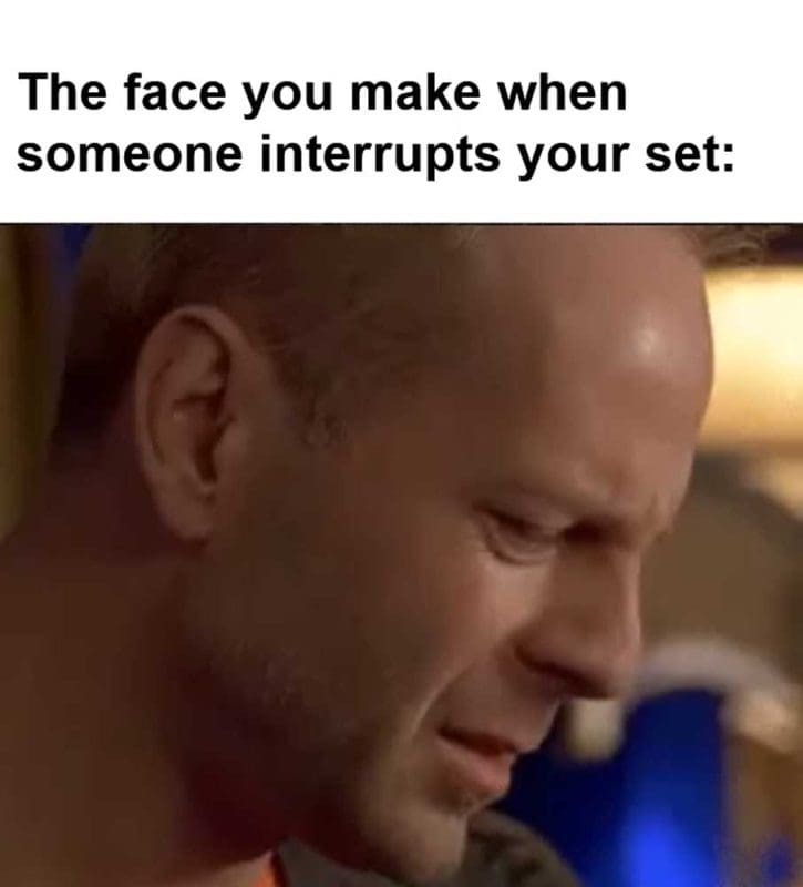 The Face You Make When Someone Interrupts Your Set