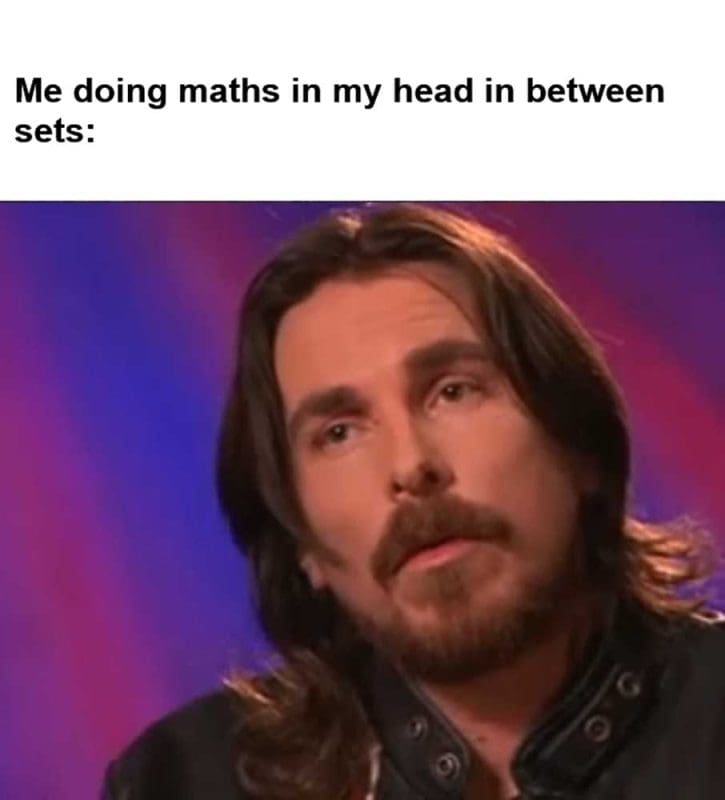 Me Doing Maths In My Head In Between Sets