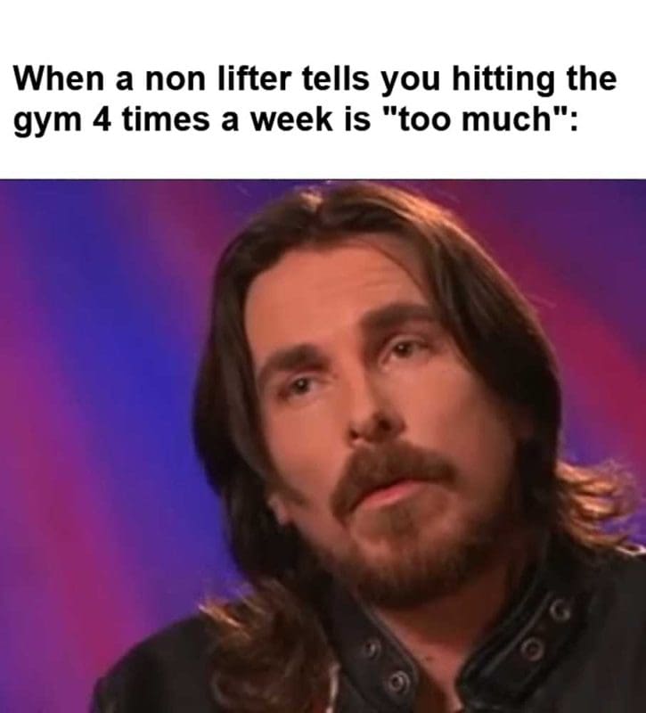 When A Non Lifter Tells You Hitting The Gym Times A Week Is Too Much
