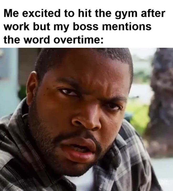 Me Excited To Hit The Gym After Work But My Boss Mentions The Word Overtime