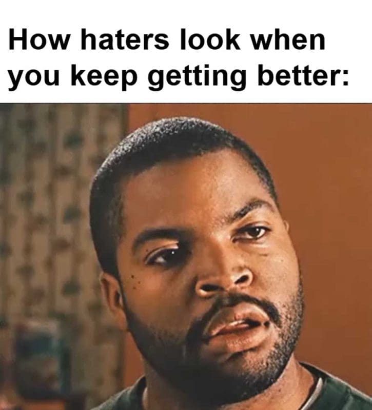 How Haters Look When You Keep Getting Better