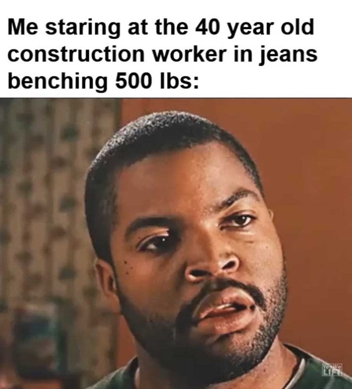 Me Staring At The Year Old Construction Worker In Jeans Benching Lbs
