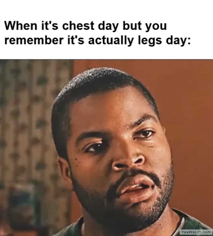 When It's Chest Day But You Remember It's Actually Legs Day