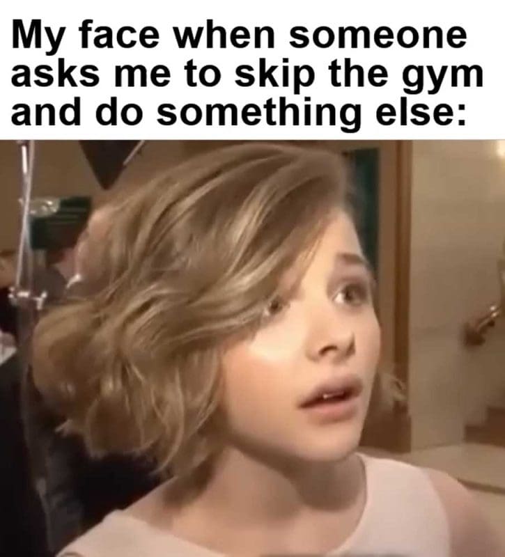 My Face When Someone Asks Me To Skip The Gym And Do Something Else