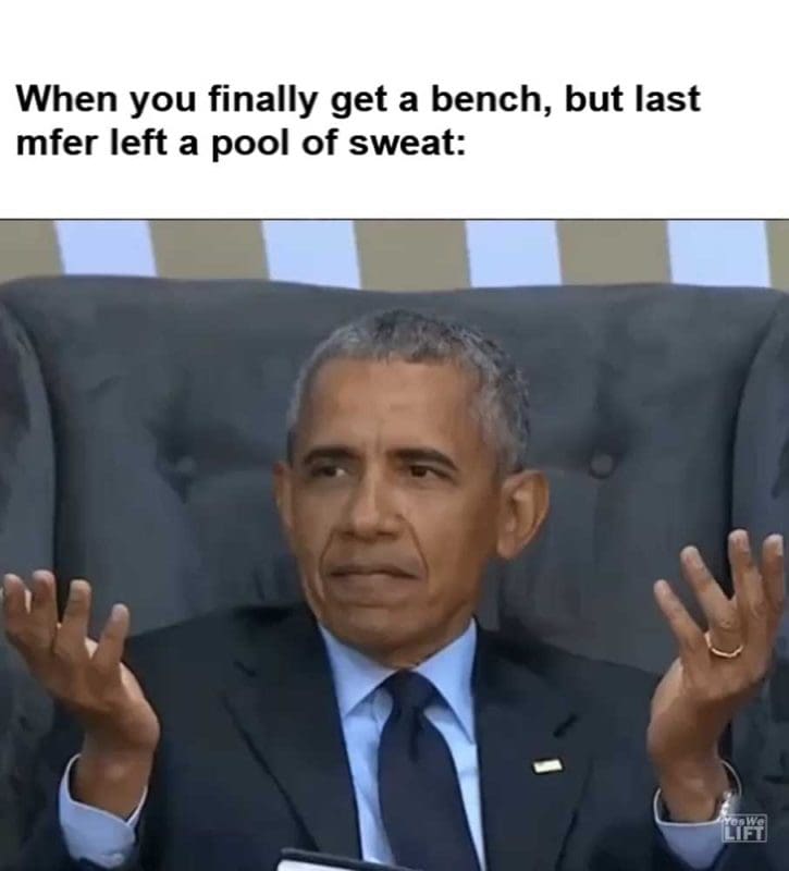 When You Finally Get A Bench But Last Mfer Left A Pool Of Sweat