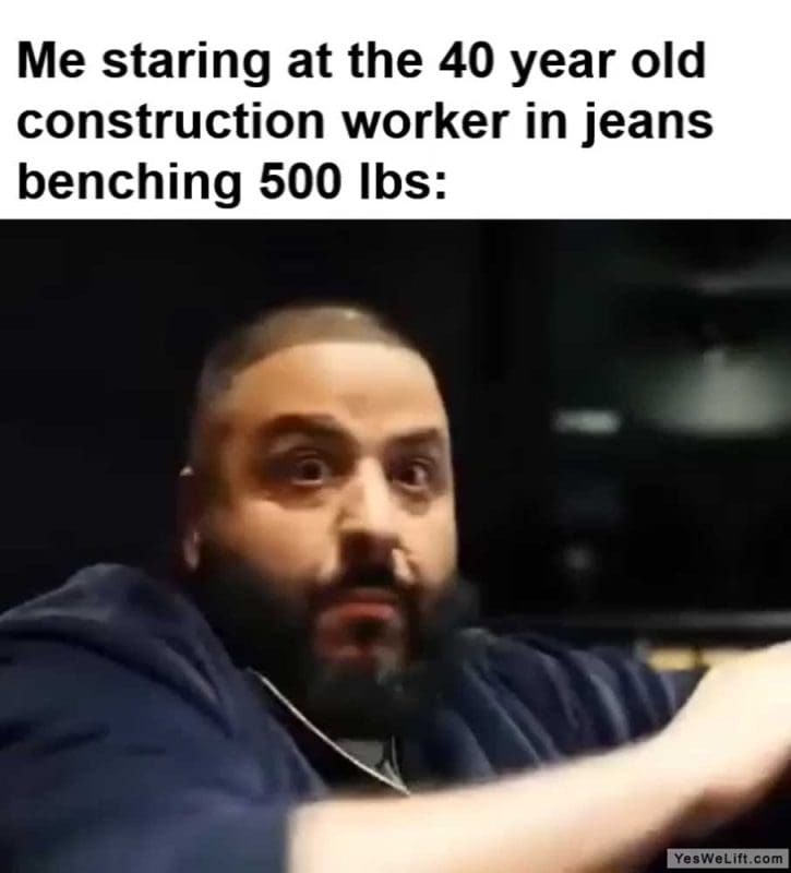 Me Staring At The Year Old Construction Worker In Jeans Benching Lbs