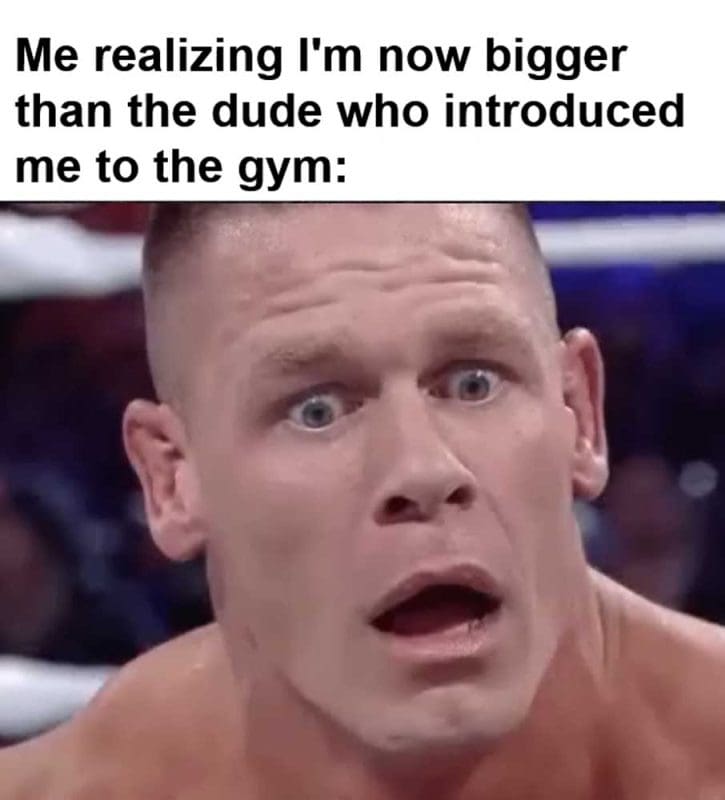 Me Realizing I'm Now Bigger Than The Dude Who Introduced Me To The Gym