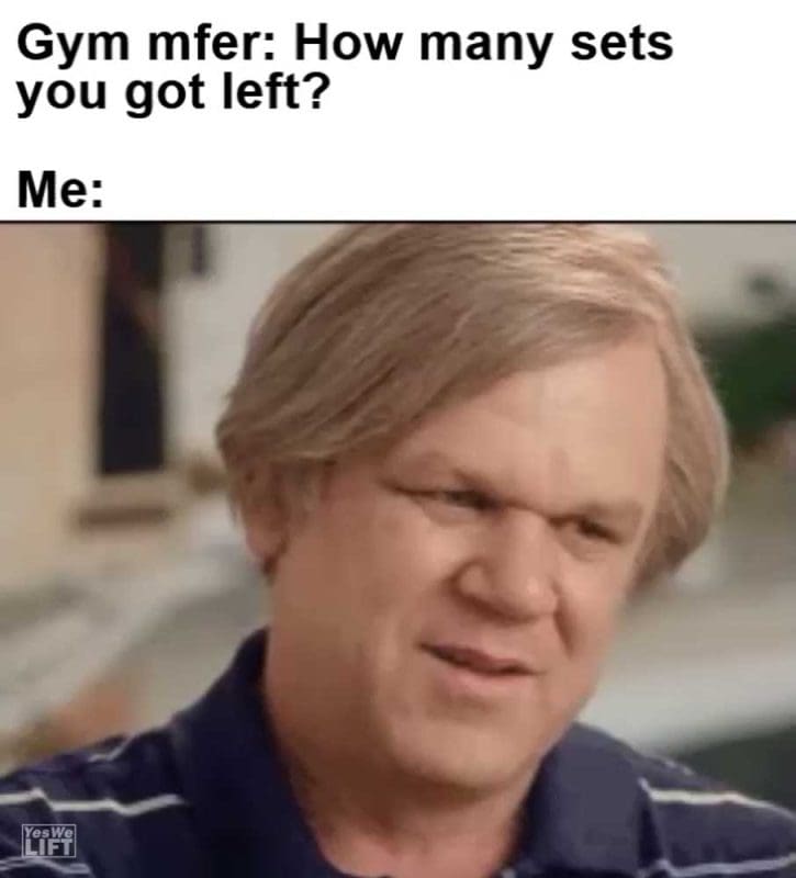 Gym Mfer How Many Sets You Got Left Me
