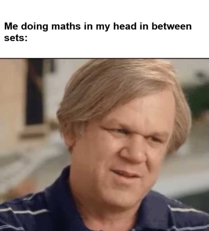 Me Doing Maths In My Head In Between Sets
