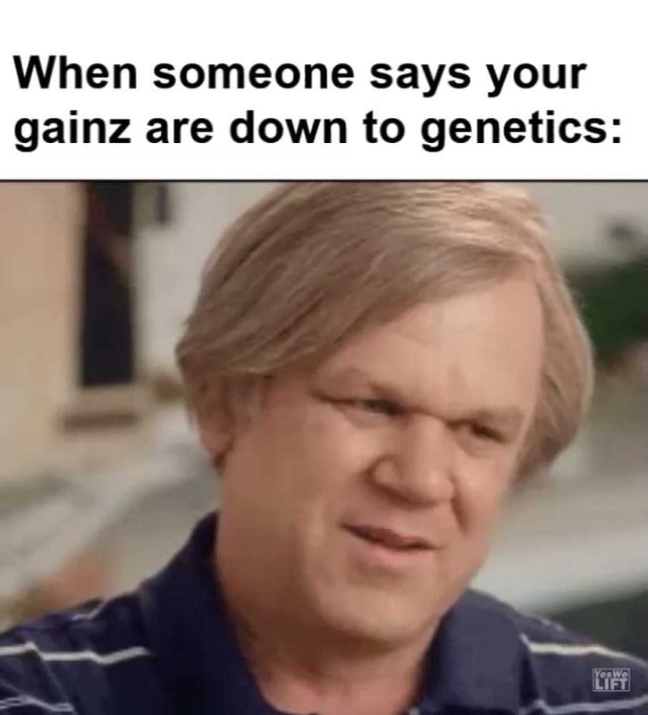 When Someone Says Your Gainz Are Down To Genetics