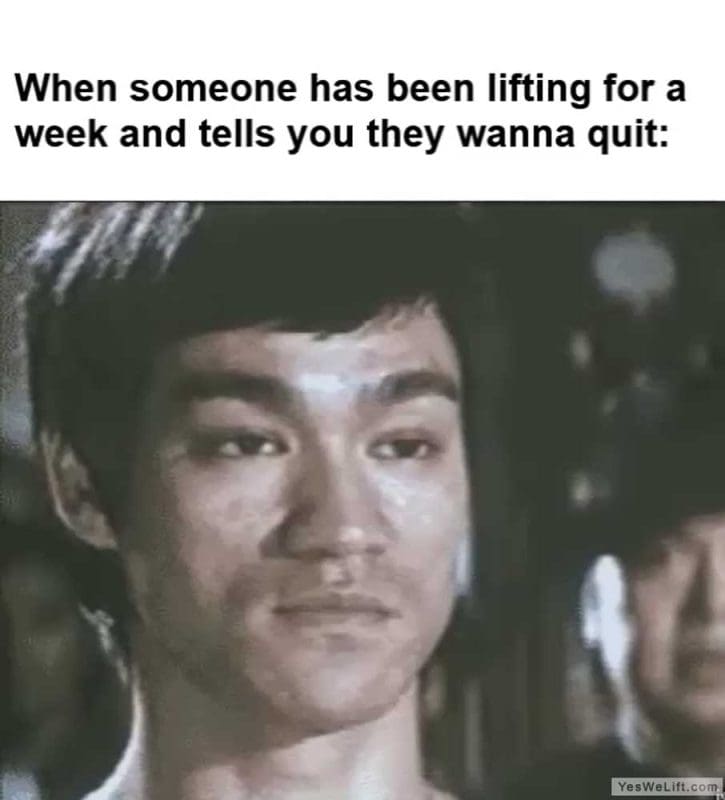 When Someone Has Been Lifting For A Week And Tells You They Wanna Quit