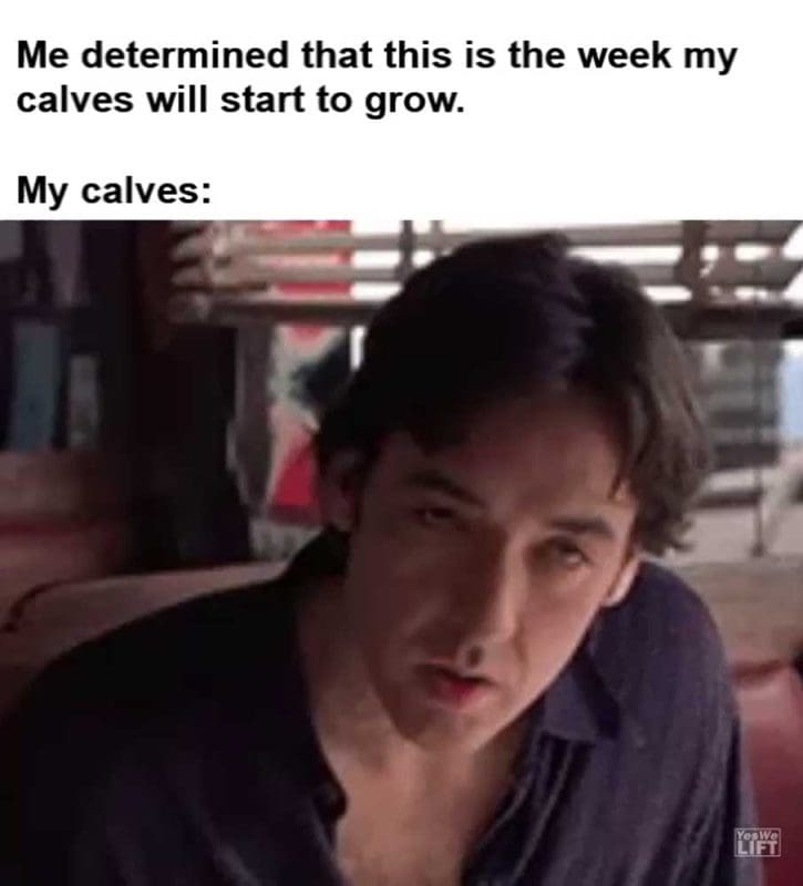 Me Determined That This Is The Week My Calves Will Start To Grow My Calves