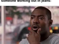 That Face You Make When You See Someone Working Out In Jeans