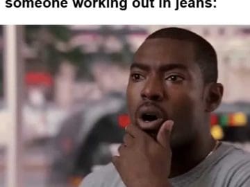 That Face You Make When You See Someone Working Out In Jeans
