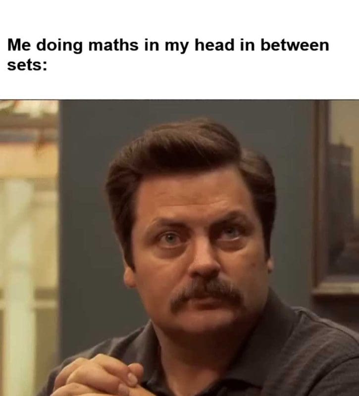 Me Doing Maths In My Head In Between Sets