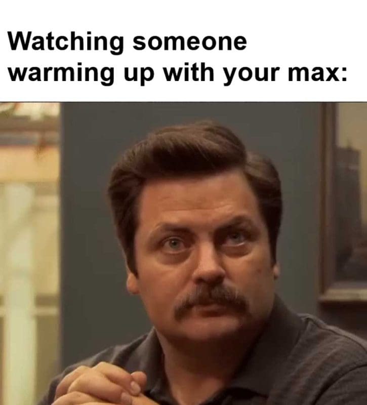 Watching Someone Warming Up With Your Max