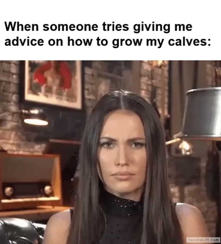 When Someone Tries Giving Me Advice On How To Grow My Calves