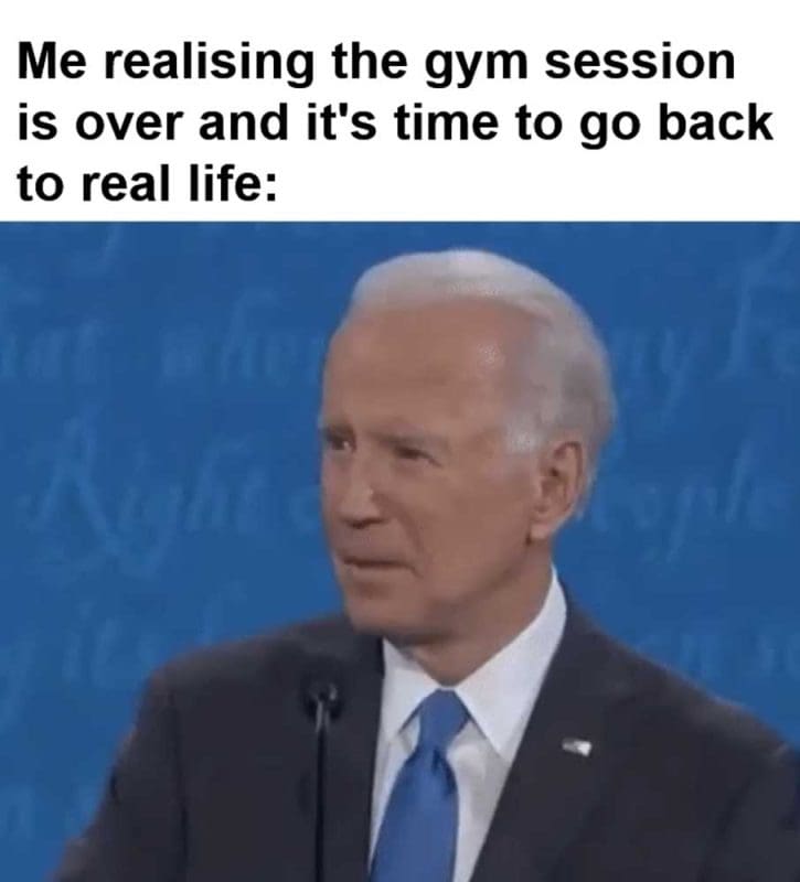 Me Realising The Gym Session Is Over And It's Time To Go Back To Real Life