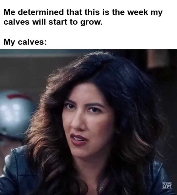 Me Determined That This Is The Week My Calves Will Start To Grow My Calves