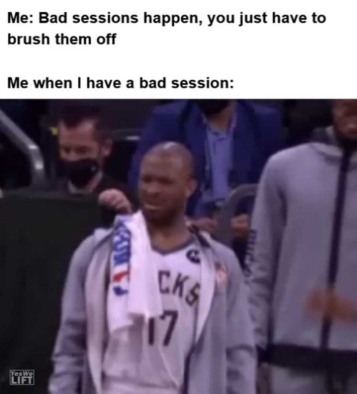 Me Bad Sessions Happen You Just Have To Brush Them Off Me When I Have A Bad Session