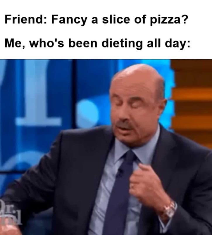 Friend Fancy A Slice Of Pizza Me Who's Been Dieting All Day