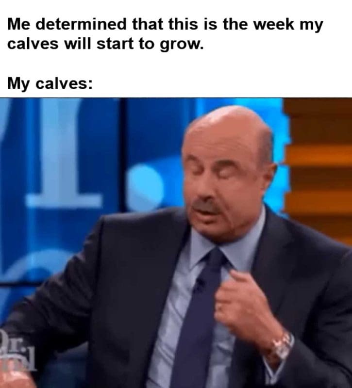 Me Determined That This Is The Week My Calves Will Start To Grow My Calves