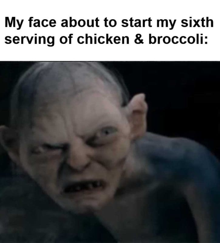 My Face About To Start My Sixth Serving Of Chicken Broccoli
