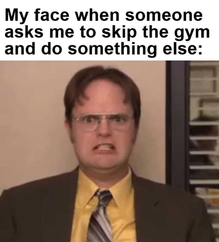 My Face When Someone Asks Me To Skip The Gym And Do Something Else