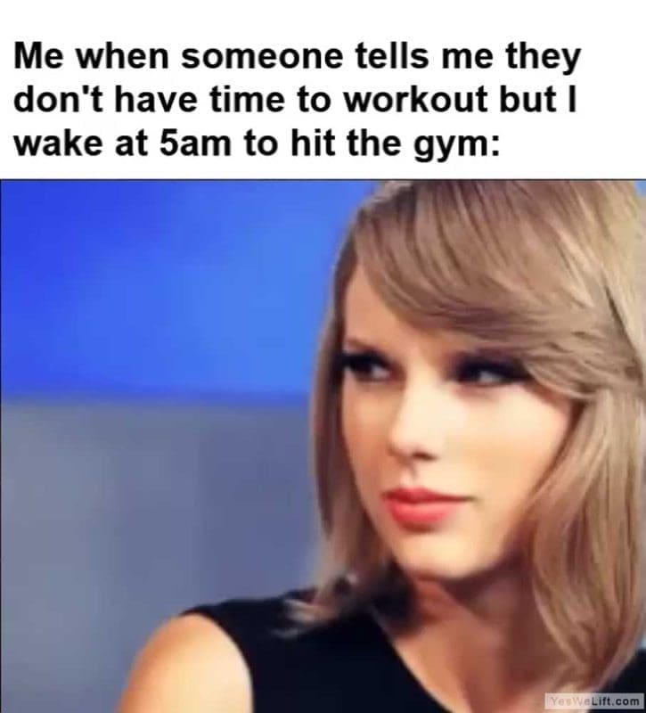 Me When Someone Tells Me They Don't Have Time To Workout But I Wake At am To Hit The Gym