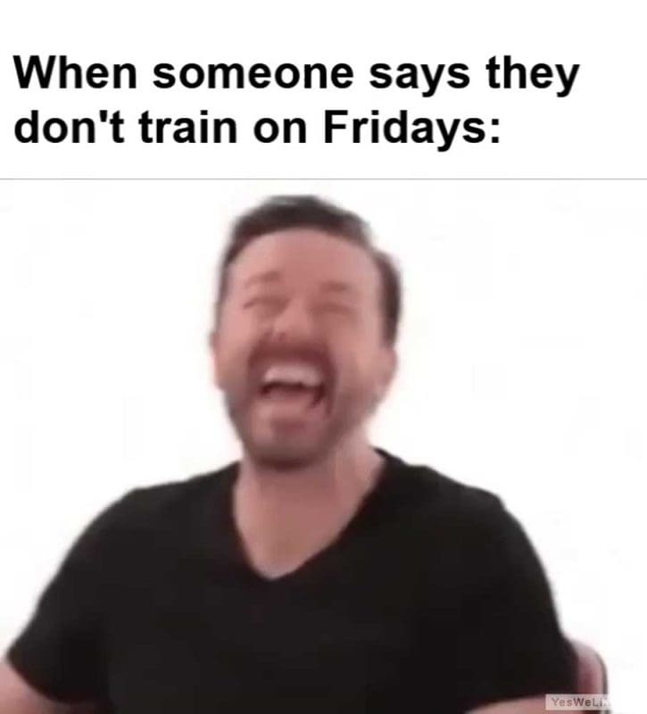 When Someone Says They Don't Train On Fridays