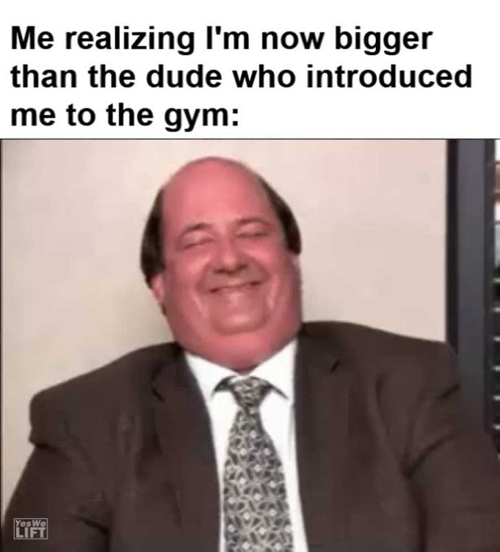 Me Realizing I'm Now Bigger Than The Dude Who Introduced Me To The Gym