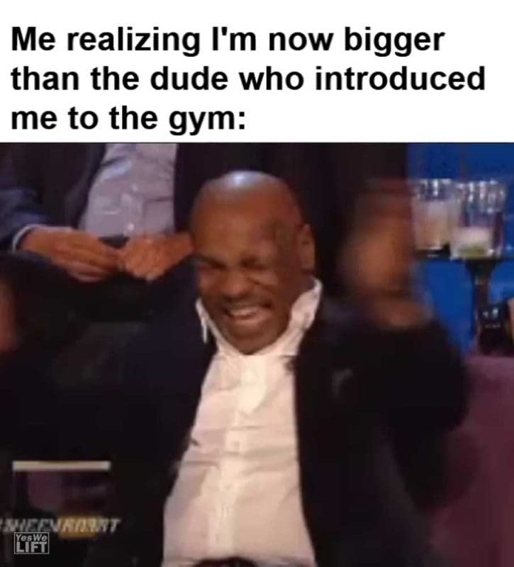 Me Realizing I'm Now Bigger Than The Dude Who Introduced Me To The Gym